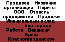 Продавец › Название организации ­ Паритет, ООО › Отрасль предприятия ­ Продажи › Минимальный оклад ­ 21 000 - Все города Работа » Вакансии   . Крым,Красногвардейское